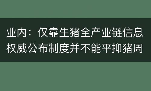 业内：仅靠生猪全产业链信息权威公布制度并不能平抑猪周期