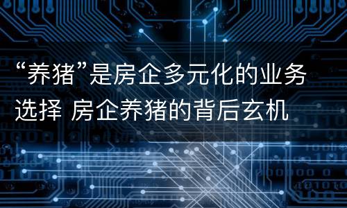 “养猪”是房企多元化的业务选择 房企养猪的背后玄机