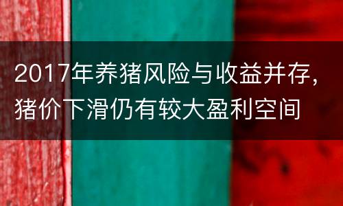 2017年养猪风险与收益并存，猪价下滑仍有较大盈利空间