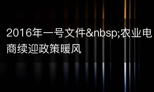 2016年一号文件&nbsp;农业电商续迎政策暖风