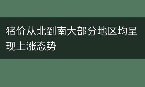 猪价从北到南大部分地区均呈现上涨态势