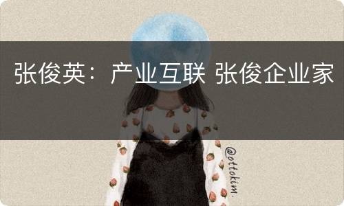 张俊英：产业互联 张俊企业家