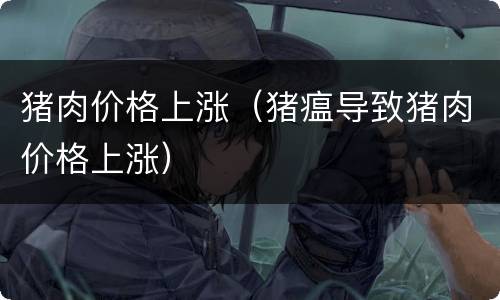 猪肉价格上涨（猪瘟导致猪肉价格上涨）