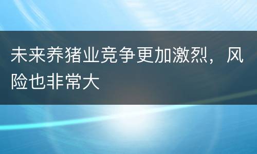 未来养猪业竞争更加激烈，风险也非常大