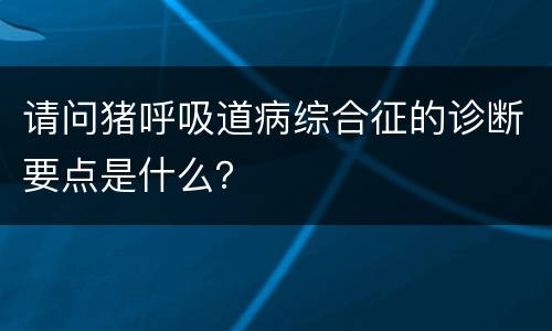 请问猪呼吸道病综合征的诊断要点是什么？