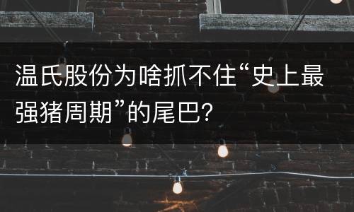 温氏股份为啥抓不住“史上最强猪周期”的尾巴？