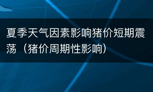 夏季天气因素影响猪价短期震荡（猪价周期性影响）