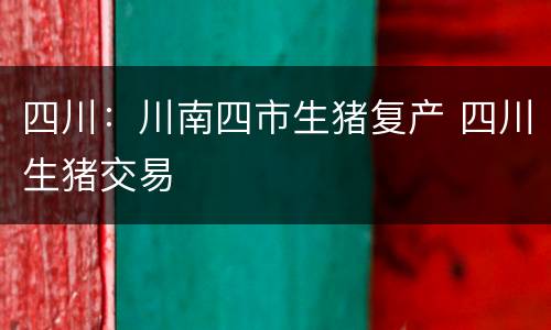 四川：川南四市生猪复产 四川生猪交易