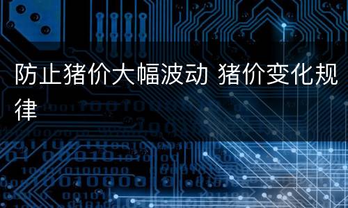 防止猪价大幅波动 猪价变化规律