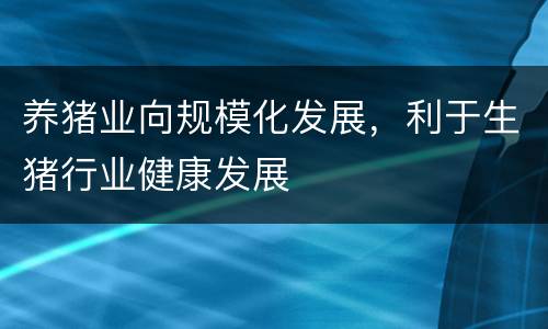 养猪业向规模化发展，利于生猪行业健康发展