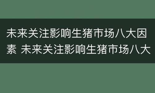 未来关注影响生猪市场八大因素 未来关注影响生猪市场八大因素是什么