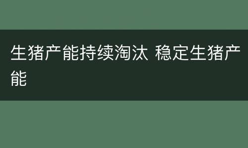 生猪产能持续淘汰 稳定生猪产能