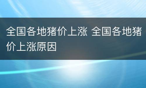 全国各地猪价上涨 全国各地猪价上涨原因