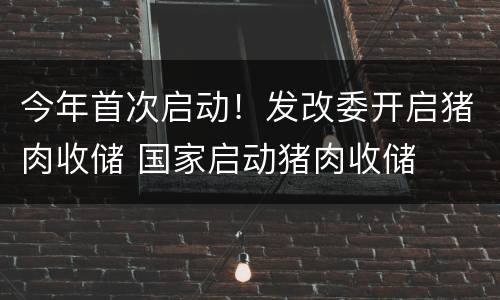 今年首次启动！发改委开启猪肉收储 国家启动猪肉收储