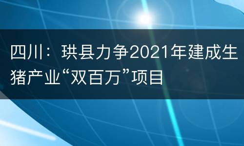 四川：珙县力争2021年建成生猪产业“双百万”项目