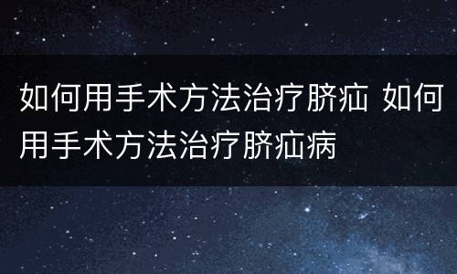 如何用手术方法治疗脐疝 如何用手术方法治疗脐疝病