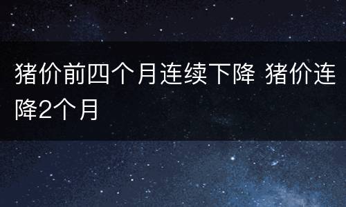 猪价前四个月连续下降 猪价连降2个月