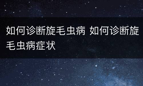 如何诊断旋毛虫病 如何诊断旋毛虫病症状