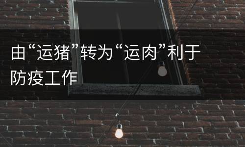由“运猪”转为“运肉”利于防疫工作