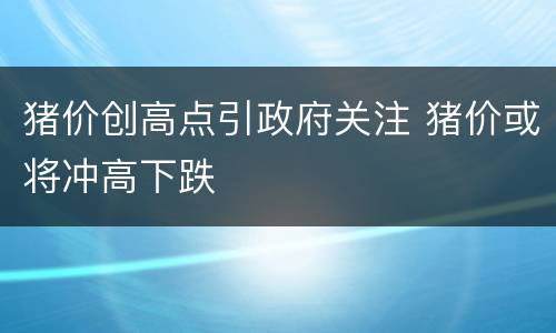 猪价创高点引政府关注 猪价或将冲高下跌