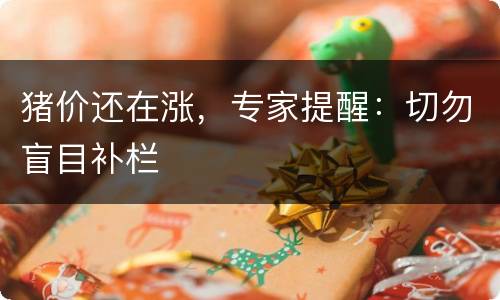 猪价还在涨，专家提醒：切勿盲目补栏