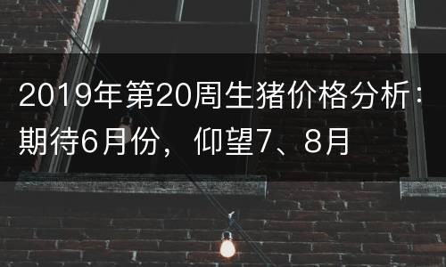 2019年第20周生猪价格分析：期待6月份，仰望7、8月