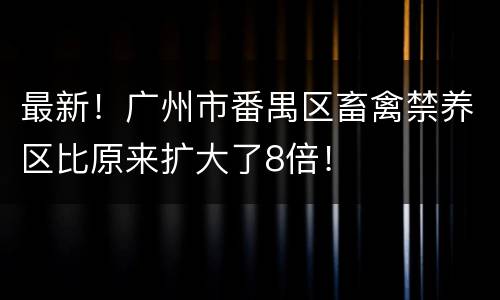 最新！广州市番禺区畜禽禁养区比原来扩大了8倍！