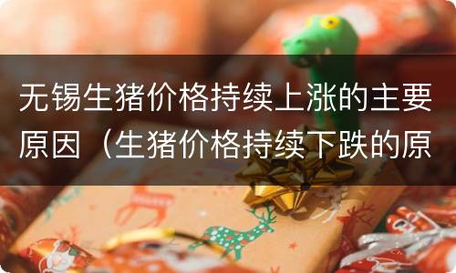 无锡生猪价格持续上涨的主要原因（生猪价格持续下跌的原因）