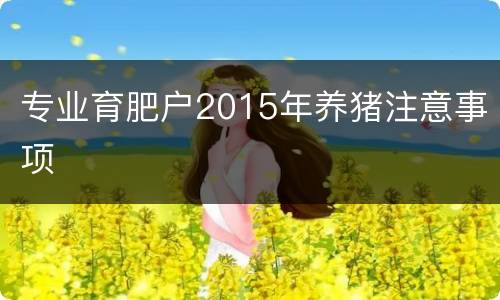 专业育肥户2015年养猪注意事项