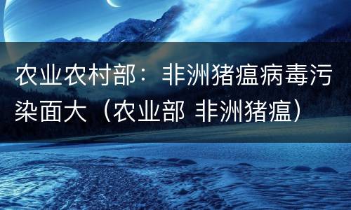 农业农村部：非洲猪瘟病毒污染面大（农业部 非洲猪瘟）