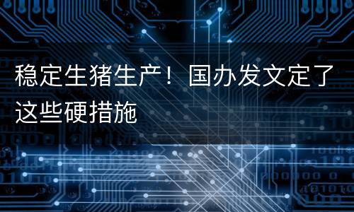 稳定生猪生产！国办发文定了这些硬措施