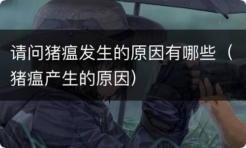 请问猪瘟发生的原因有哪些（猪瘟产生的原因）