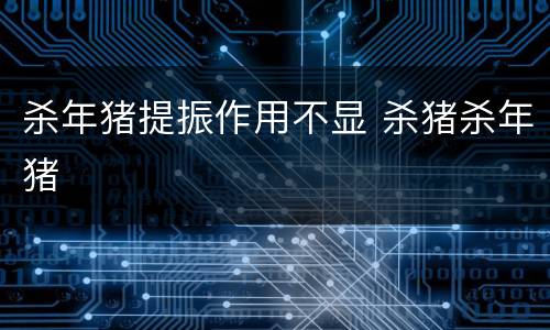 杀年猪提振作用不显 杀猪杀年猪