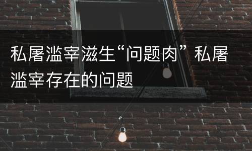 私屠滥宰滋生“问题肉” 私屠滥宰存在的问题