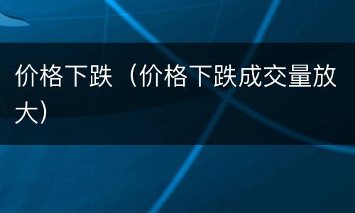 价格下跌（价格下跌成交量放大）