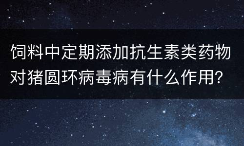 饲料中定期添加抗生素类药物对猪圆环病毒病有什么作用？