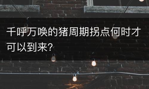 千呼万唤的猪周期拐点何时才可以到来？