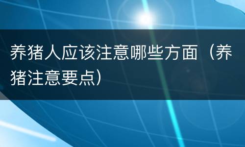 养猪人应该注意哪些方面（养猪注意要点）