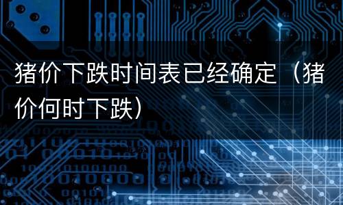 猪价下跌时间表已经确定（猪价何时下跌）