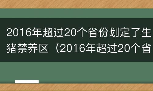 2016年超过20个省份划定了生猪禁养区（2016年超过20个省份划定了生猪禁养区域）