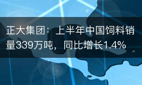 正大集团：上半年中国饲料销量339万吨，同比增长1.4%