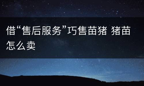 借“售后服务”巧售苗猪 猪苗怎么卖