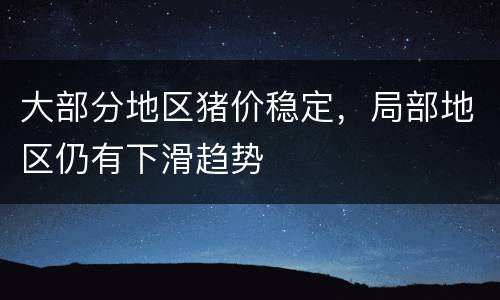 大部分地区猪价稳定，局部地区仍有下滑趋势