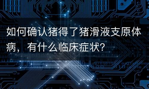 如何确认猪得了猪滑液支原体病，有什么临床症状？