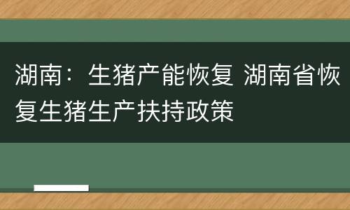 湖南：生猪产能恢复 湖南省恢复生猪生产扶持政策