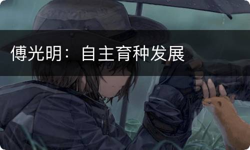 傅光明：自主育种发展