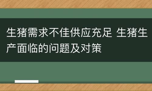 生猪需求不佳供应充足 生猪生产面临的问题及对策