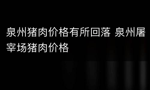 泉州猪肉价格有所回落 泉州屠宰场猪肉价格