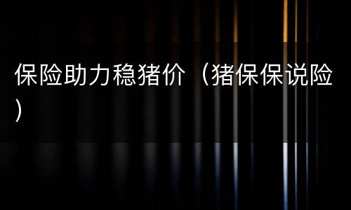 保险助力稳猪价（猪保保说险）