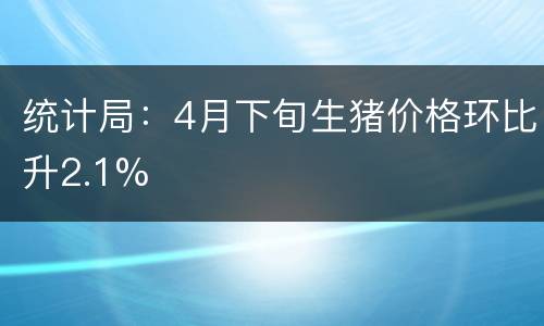 统计局：4月下旬生猪价格环比升2.1%